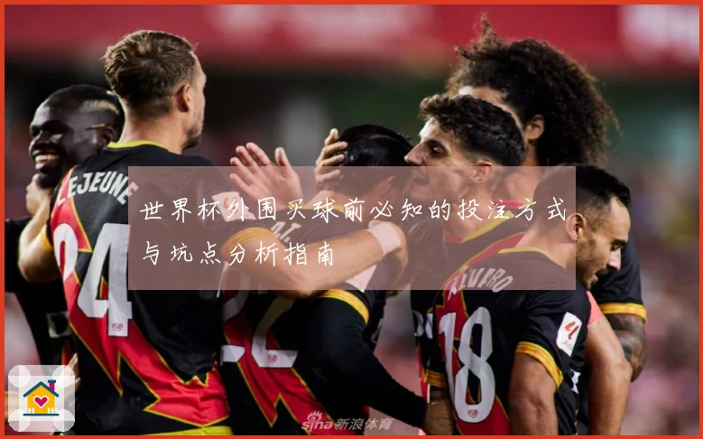 世界杯外围买球前必知的投注方式与坑点分析指南