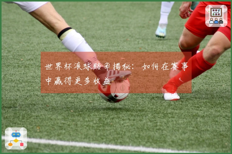 世界杯滚球赔率揭秘：如何在赛事中赢得更多收益