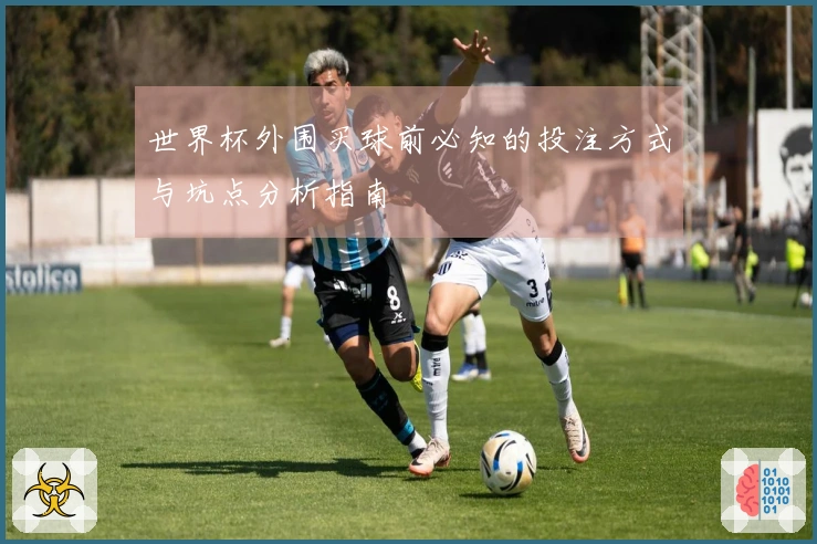 世界杯外围买球前必知的投注方式与坑点分析指南