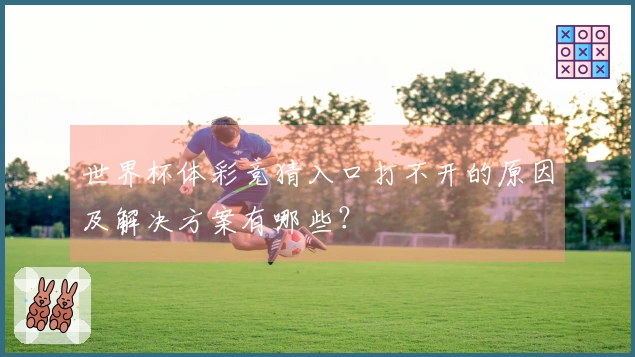 世界杯体彩竞猜入口打不开的原因及解决方案有哪些？